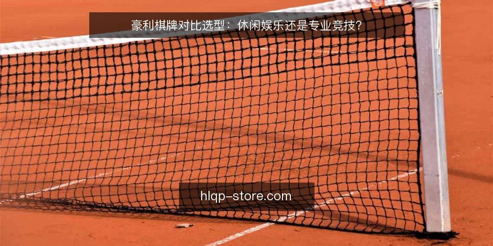 豪利棋牌对比选型：休闲娱乐还是专业竞技？ — 明确选择标准 配图