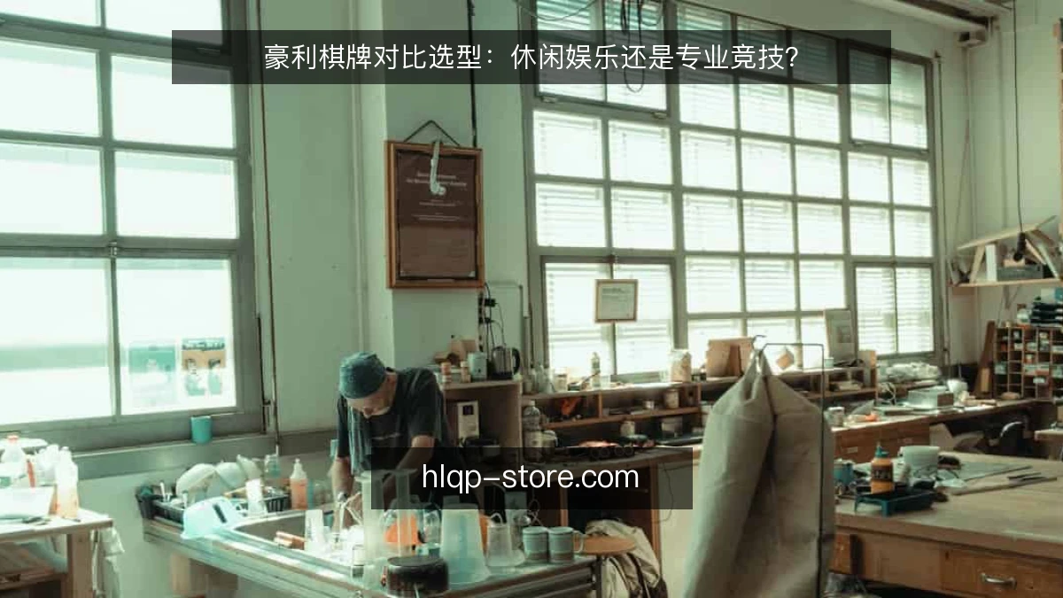 豪利棋牌对比选型：休闲娱乐还是专业竞技？