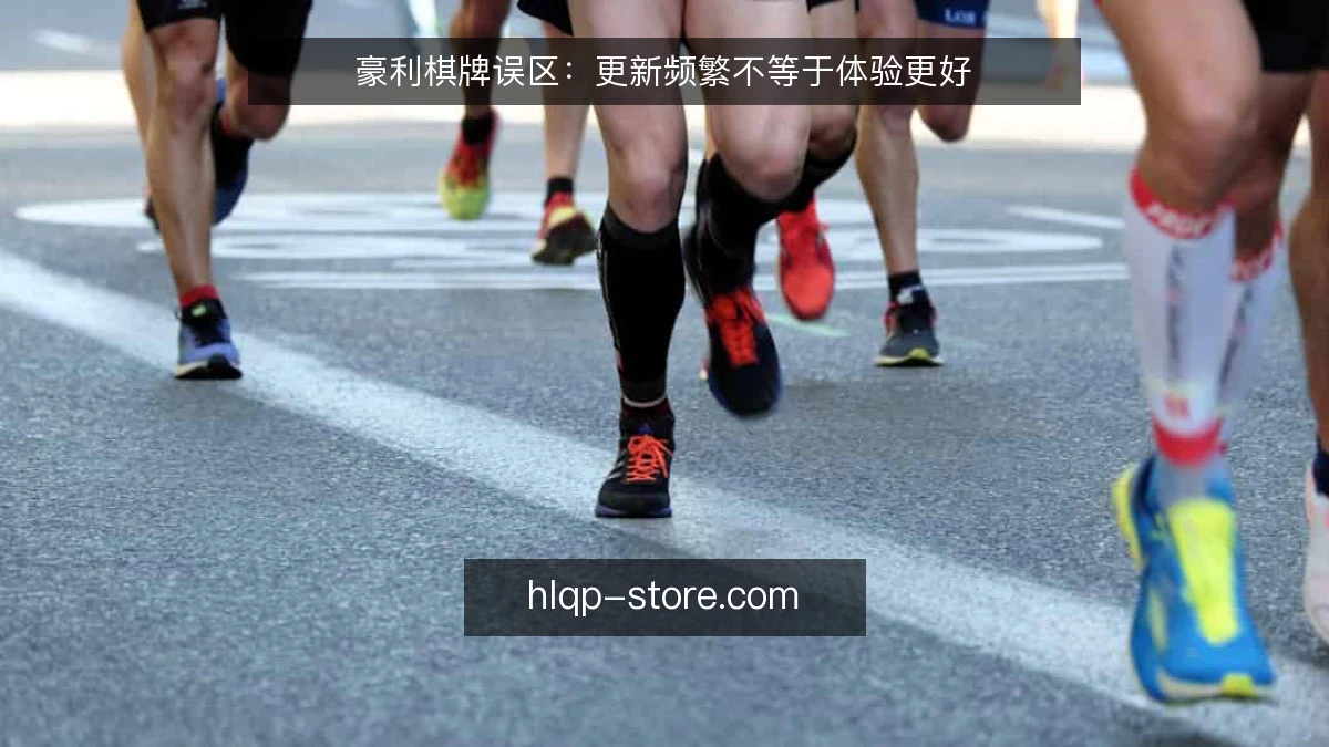 豪利棋牌误区：更新频繁不等于体验更好