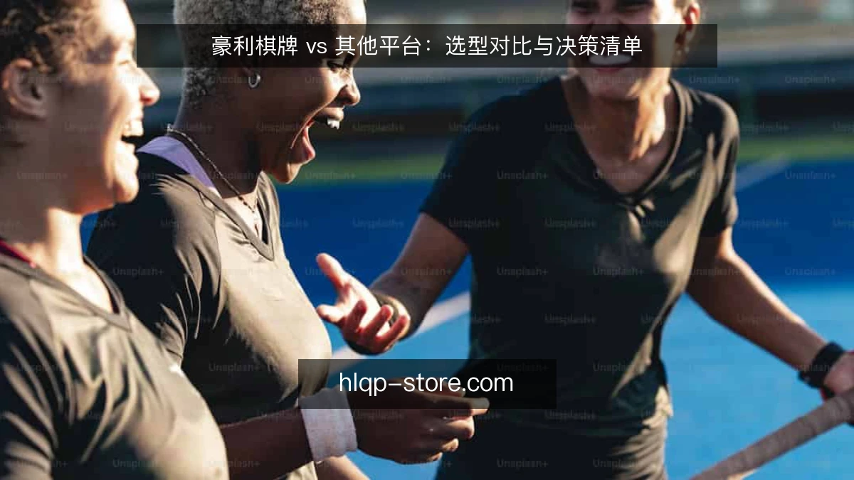 豪利棋牌 vs 其他平台：选型对比与决策清单