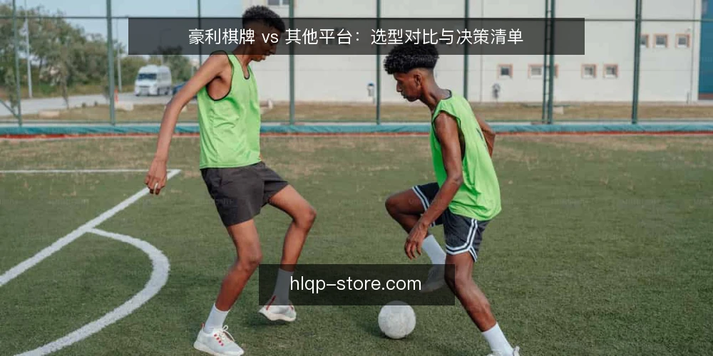 豪利棋牌 vs 其他平台:选型对比与决策清单 — 需求界定:先明确使用场景 配图