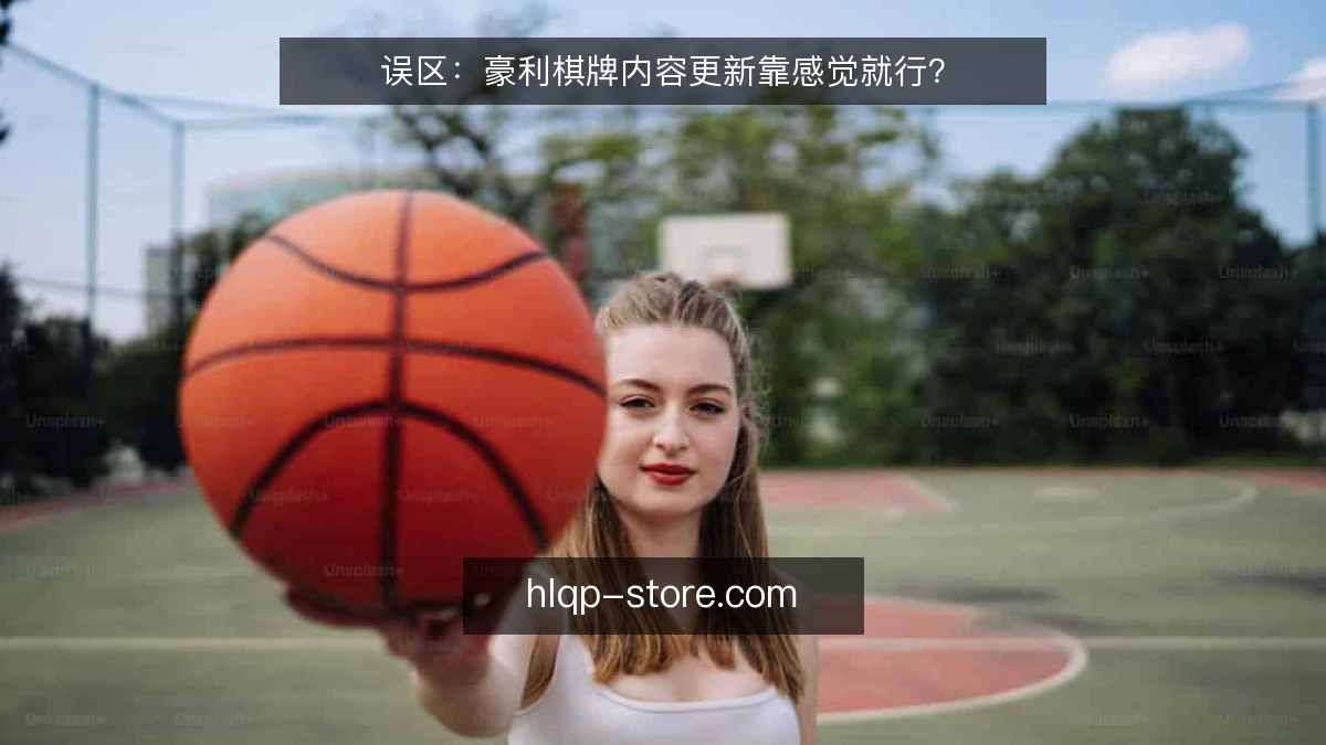误区：豪利棋牌内容更新靠感觉就行？