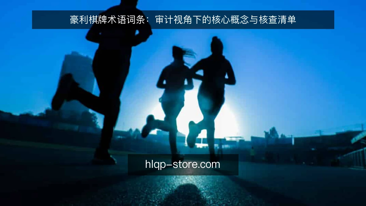 豪利棋牌术语词条:审计视角下的核心概念与核查清单